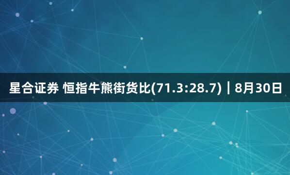 星合证券 恒指牛熊街货比(71.3:28.7)︱8月30日