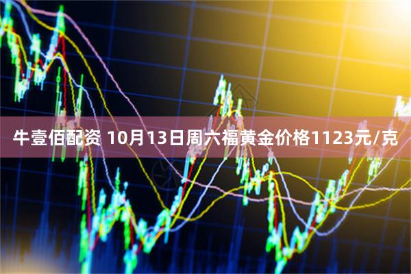 牛壹佰配资 10月13日周六福黄金价格1123元/克